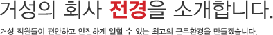 거성의 회사 전경을 소개합니다. - 거성 직원들이 편안하고 안전하게 일할 수 있는 최고의 근무환경을 만들겠습니다.